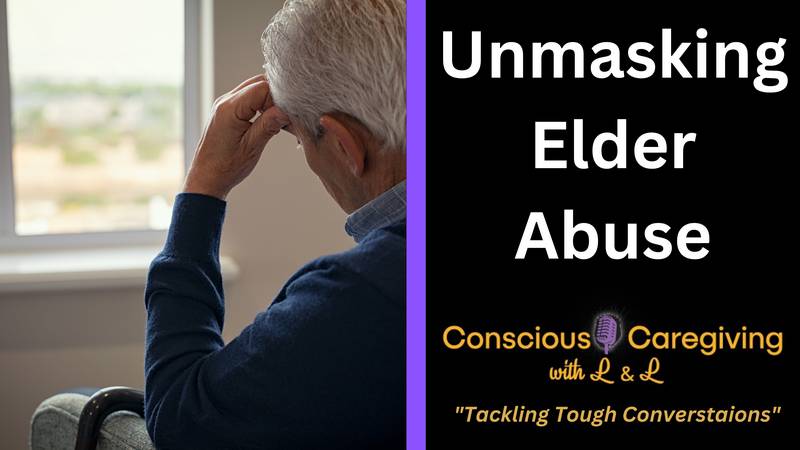 Conscious Caregiving with L & L - "Unmasking Elder Abuse"
