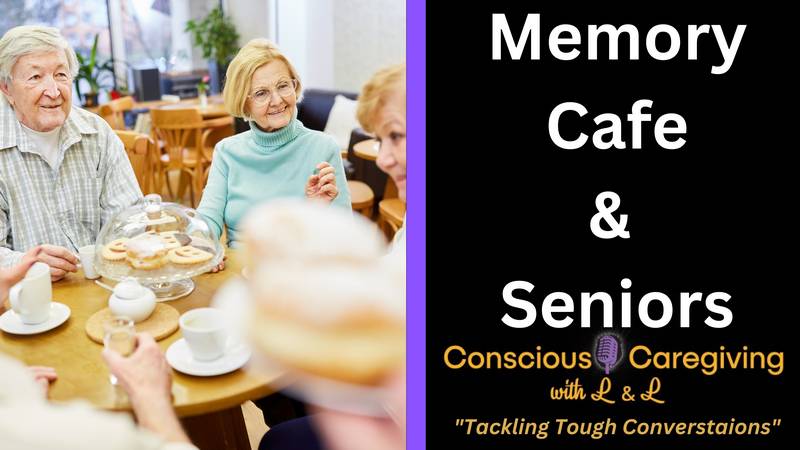 Ep. 30 - Conscious Caregiving with L & L - Memory Cafes & Seniors